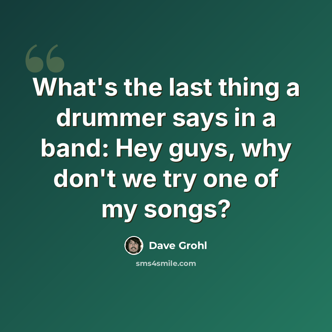 “What's the last thing a drummer says in a band: Hey guys, why don't we try one of my songs?” quote by Dave Grohl