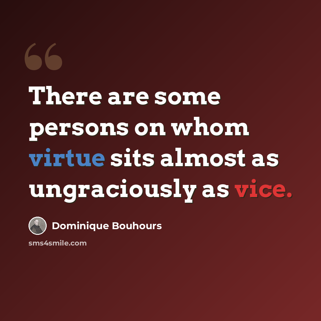 “There are some persons on whom virtue sits almost as ungraciously as vice.” quote by Dominique Bouhours