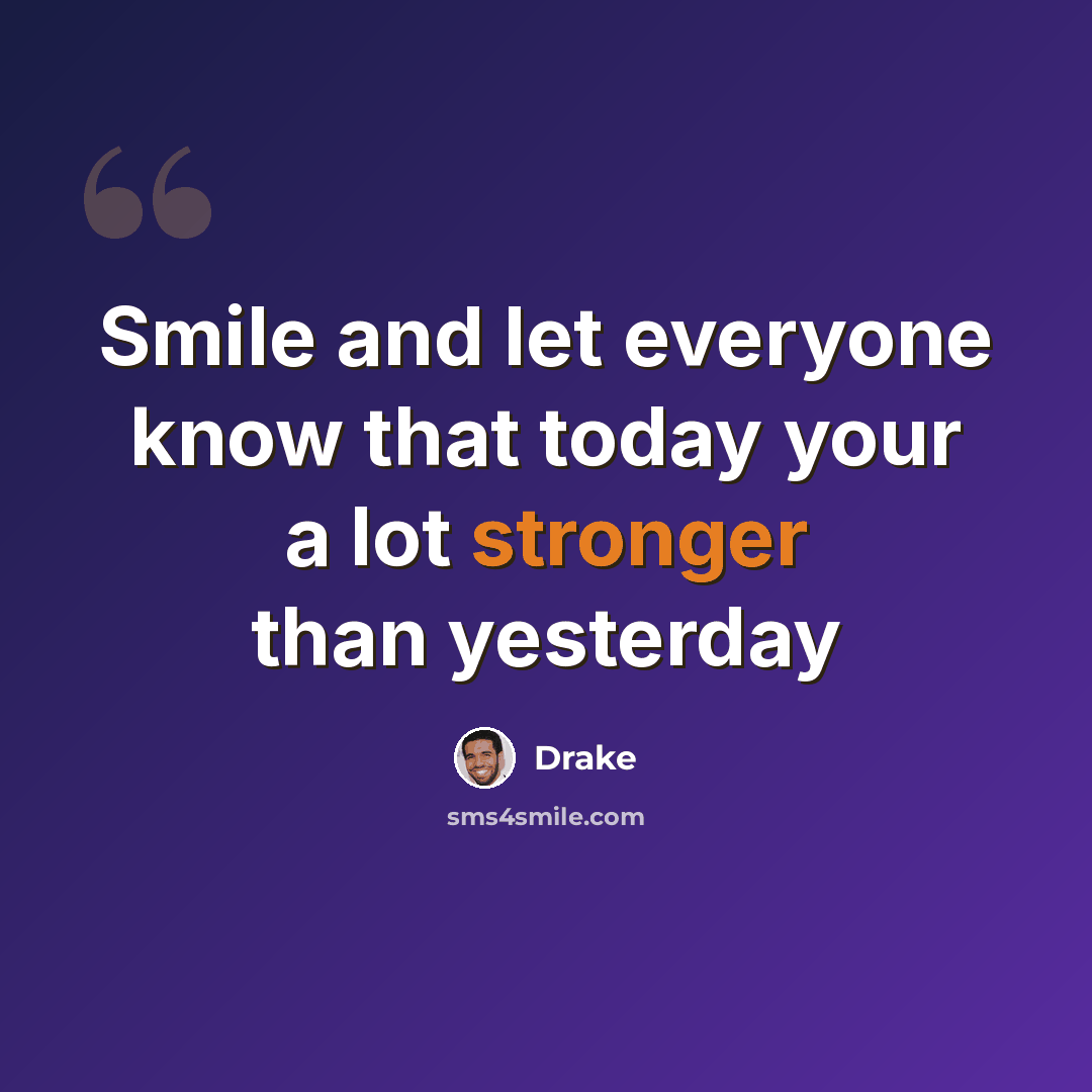 “Smile and let everyone know that today your a lot stronger than yesterday” quote by Drake