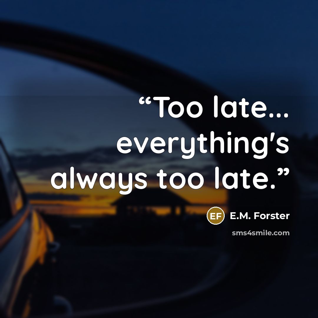 “Too late... everything's always too late.” quote by E.M. Forster