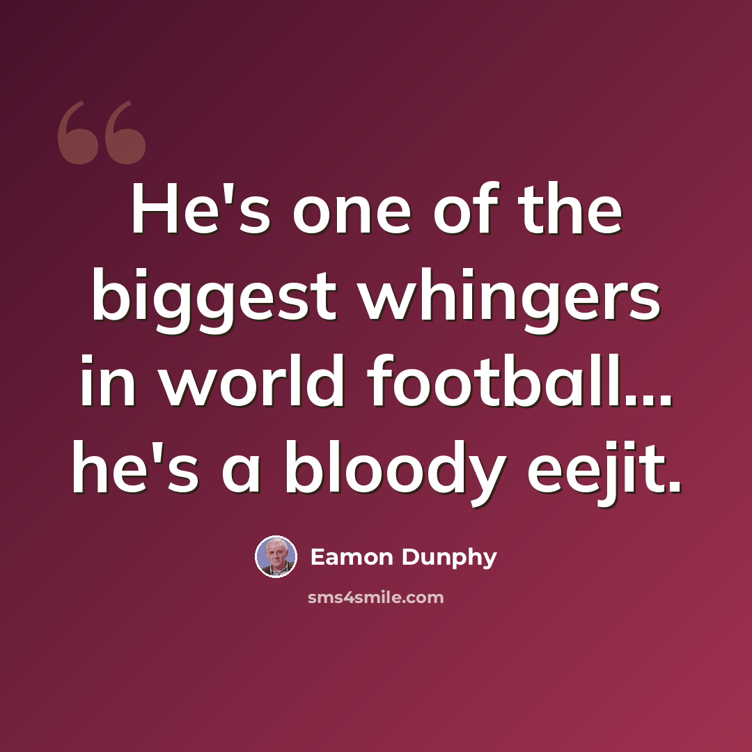 “He's one of the biggest whingers in world football... he's a bloody eejit.” quote by Eamon Dunphy