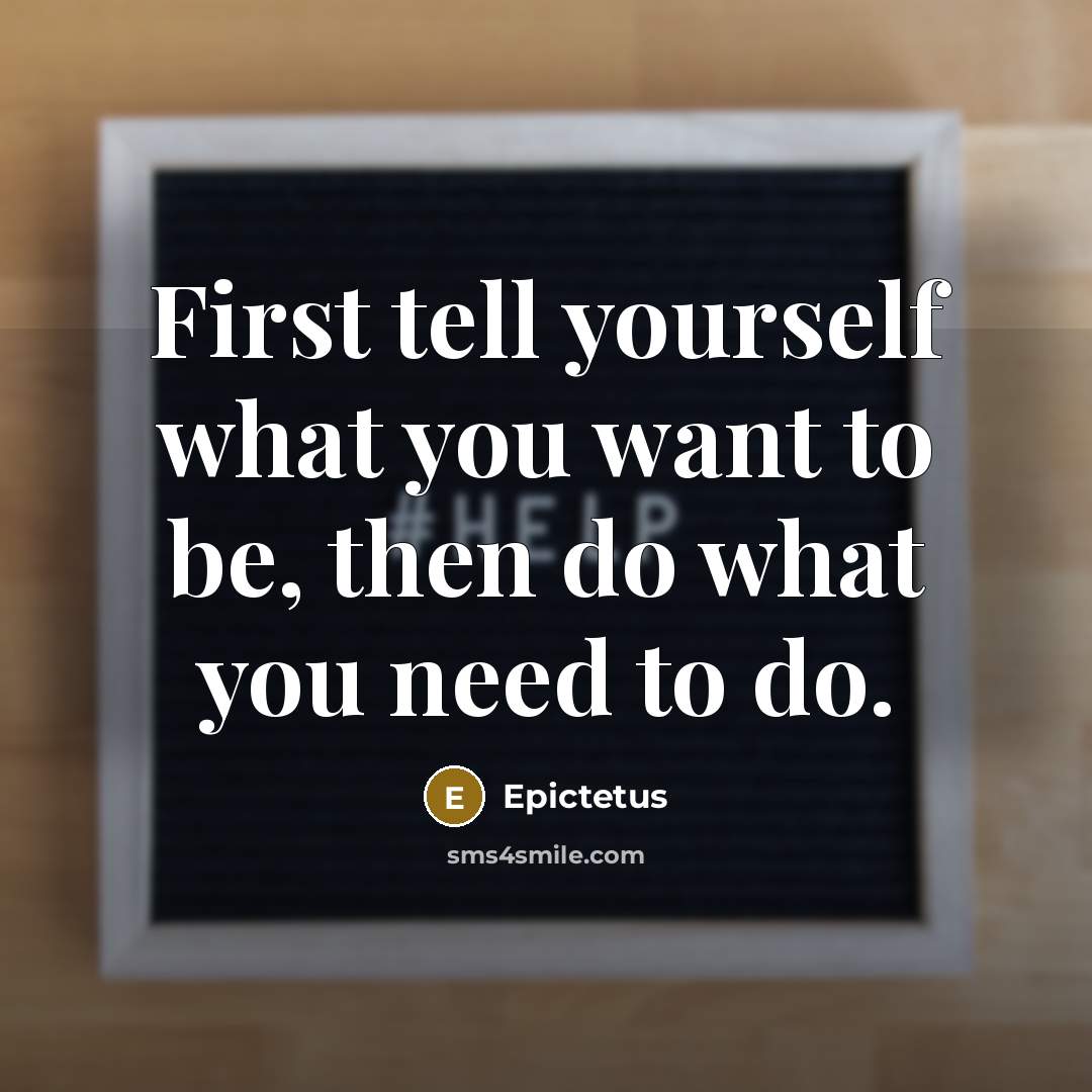 “First tell yourself what you want to be, then do what you need to do.” quote by Epictetus