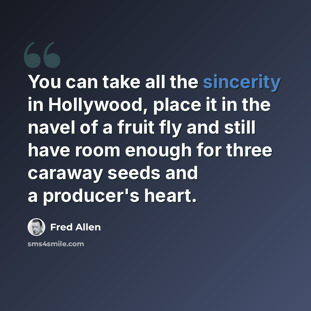“You can take all the sincerity in Hollywood, place it in the navel of a fruit fly and still have room enough for three caraway seeds and a producer's heart.” quote by Fred Allen