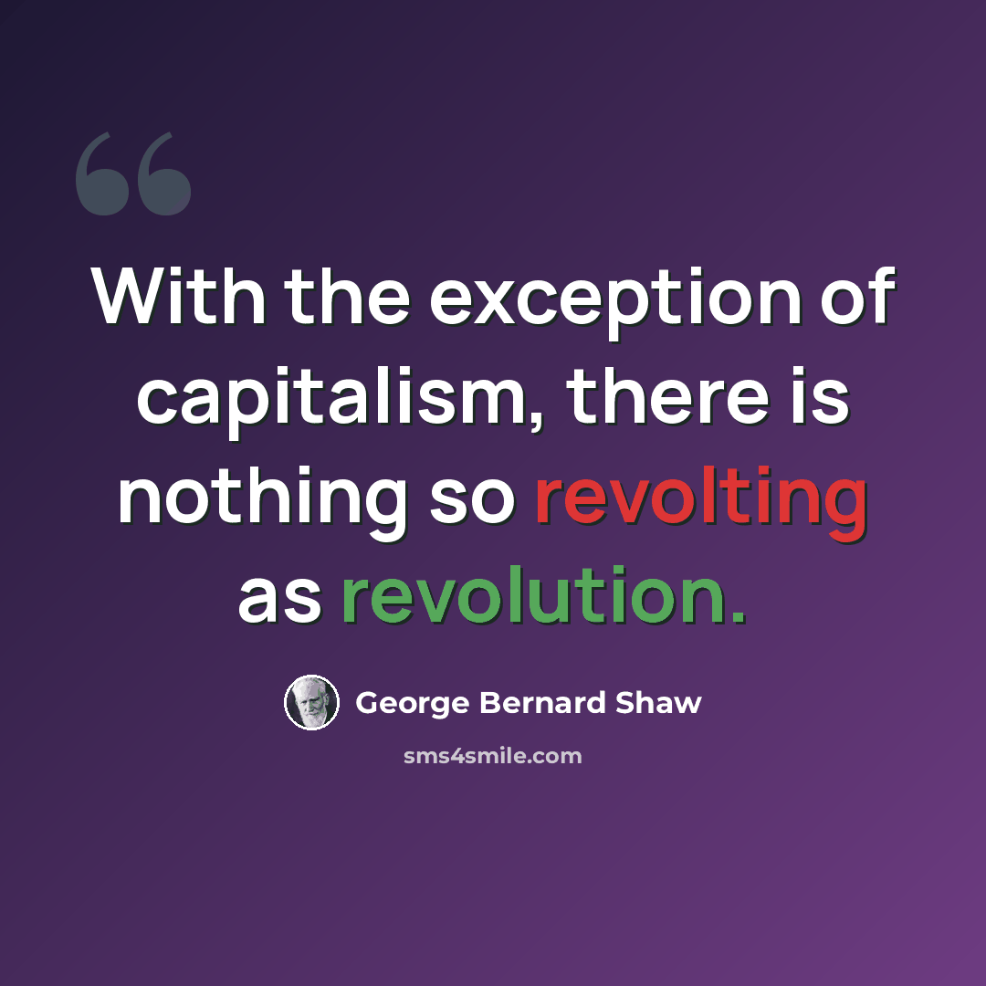 “With the exception of capitalism, there is nothing so revolting as revolution.” quote by George Bernard Shaw