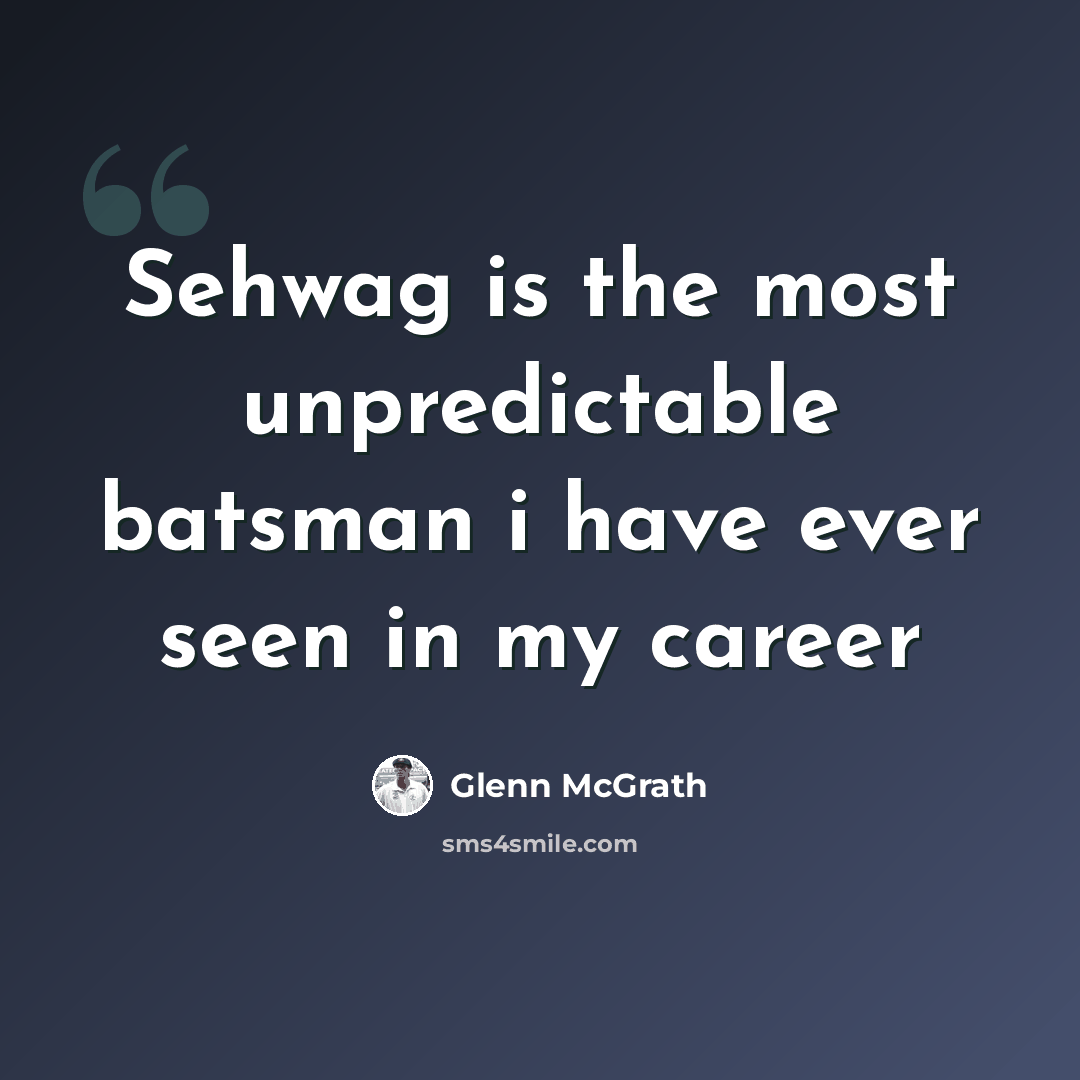 “Sehwag is the most unpredictable batsman i have ever seen in my career” quote by Glenn McGrath