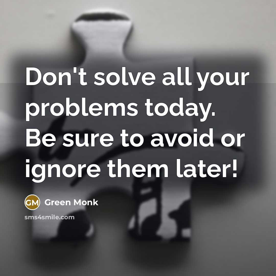 “Don't solve all your problems today. Be sure to avoid or ignore them later!” quote by Green Monk