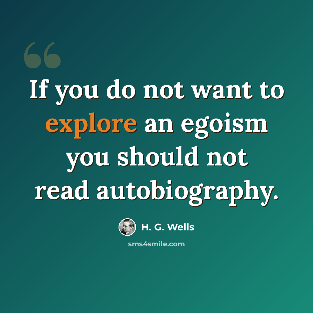 “If you do not want to explore an egoism you should not read autobiography.” quote by H. G. Wells