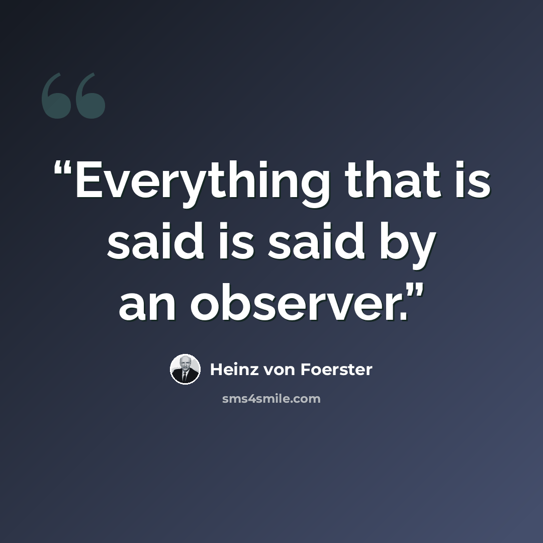 “Everything that is said is said by an observer.” quote by Heinz Von Foerster
