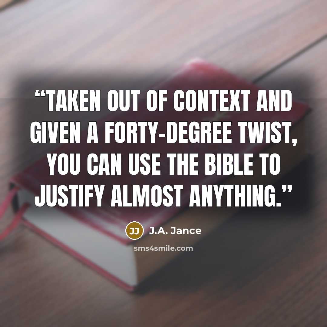 “Taken out of context and given a forty-degree twist, you can use the Bible to justify almost anything.” quote by J.A. Jance