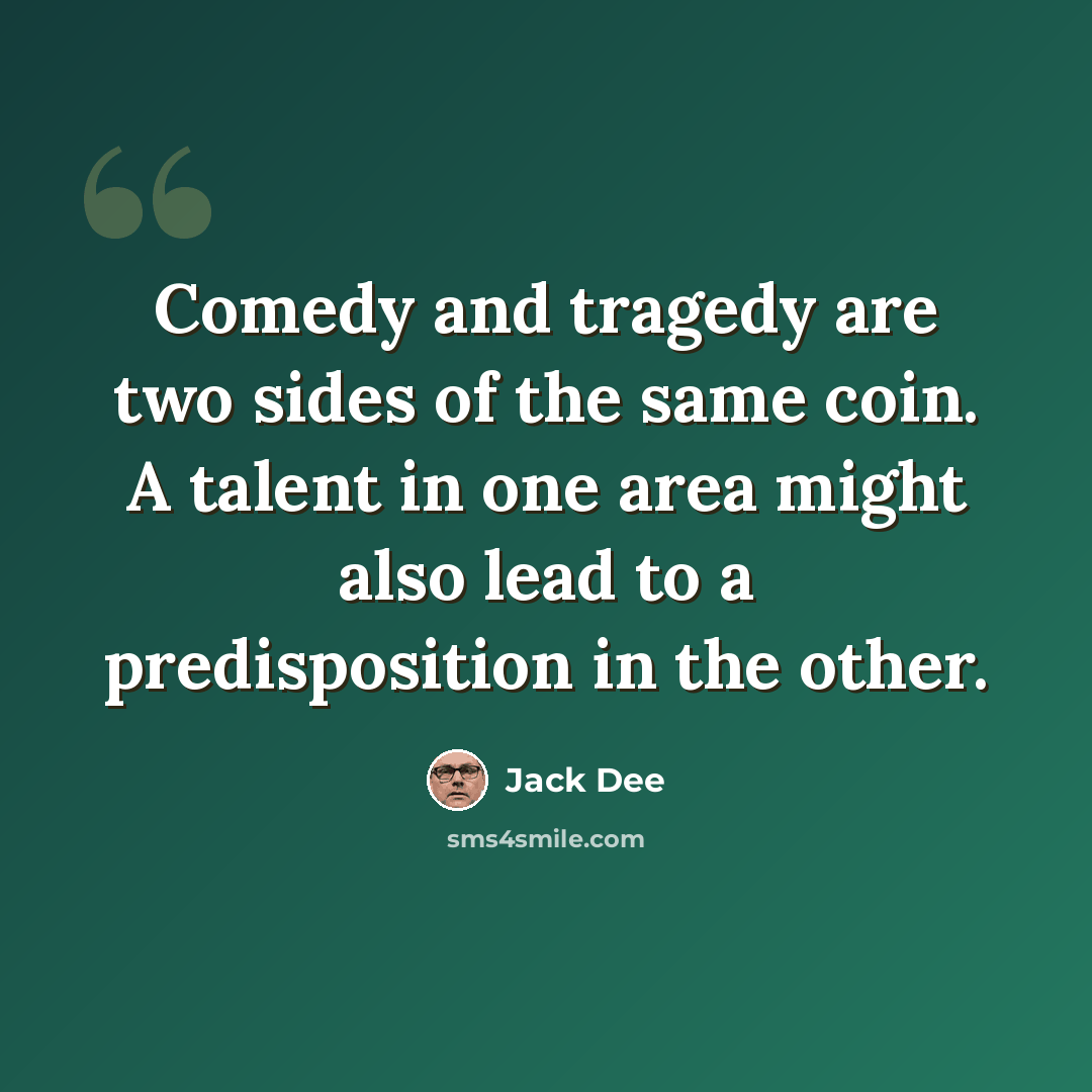 “Comedy and tragedy are two sides of the same coin. A talent in one area might also lead to a predisposition in the other.” quote by Jack Dee