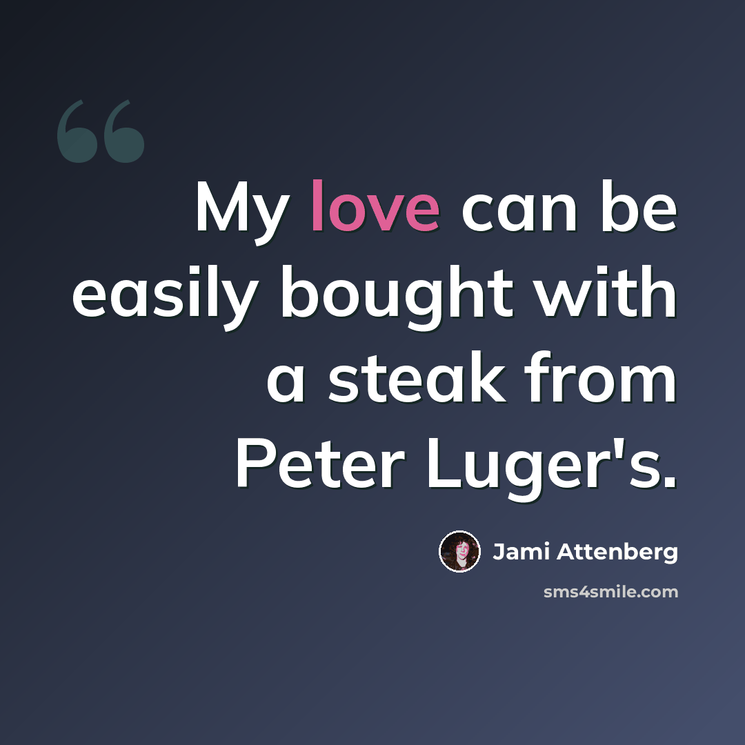 “My love can be easily bought with a steak from Peter Luger's.” quote by Jami Attenberg