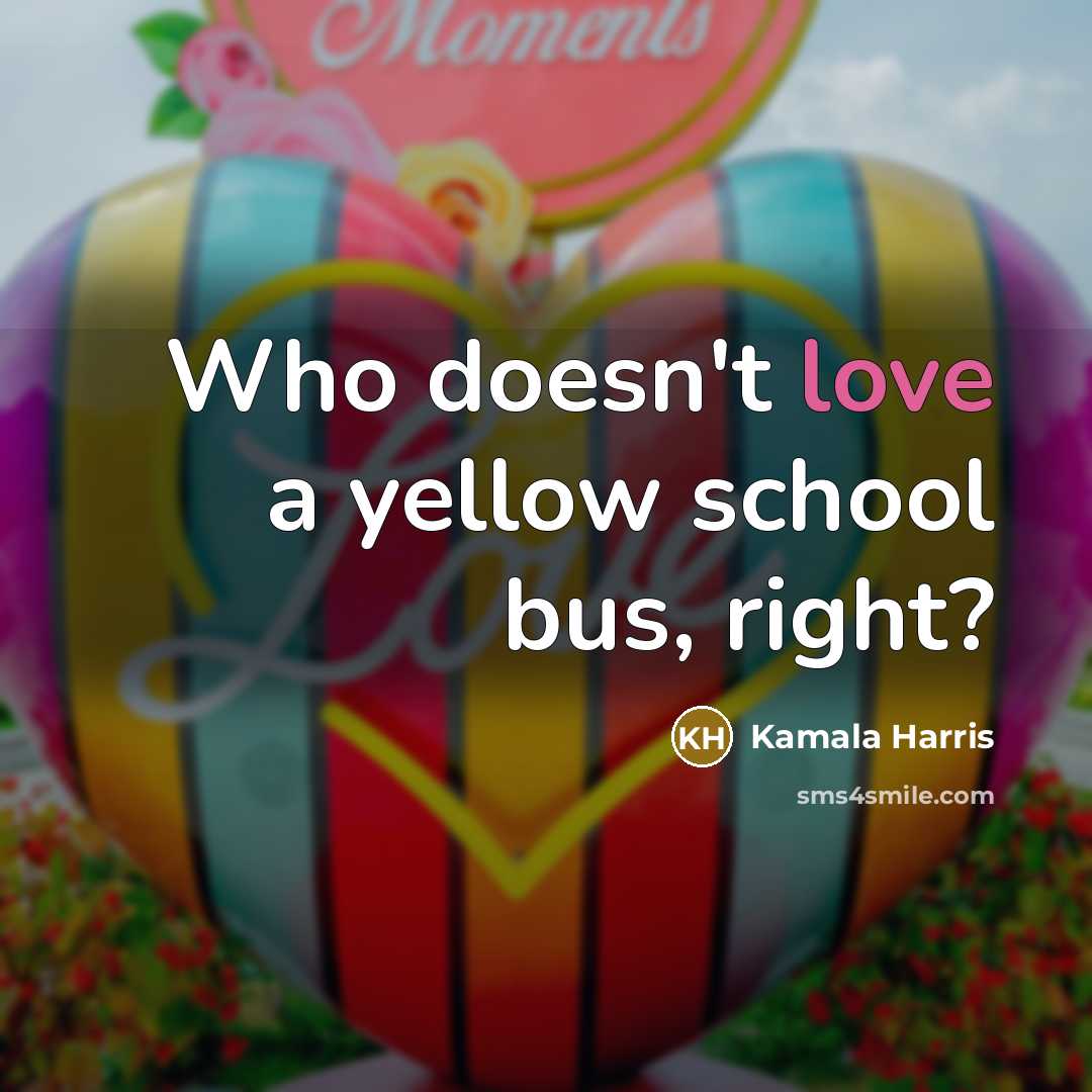 “Who doesn't love a yellow school bus, right?” quote by Kamala Harris