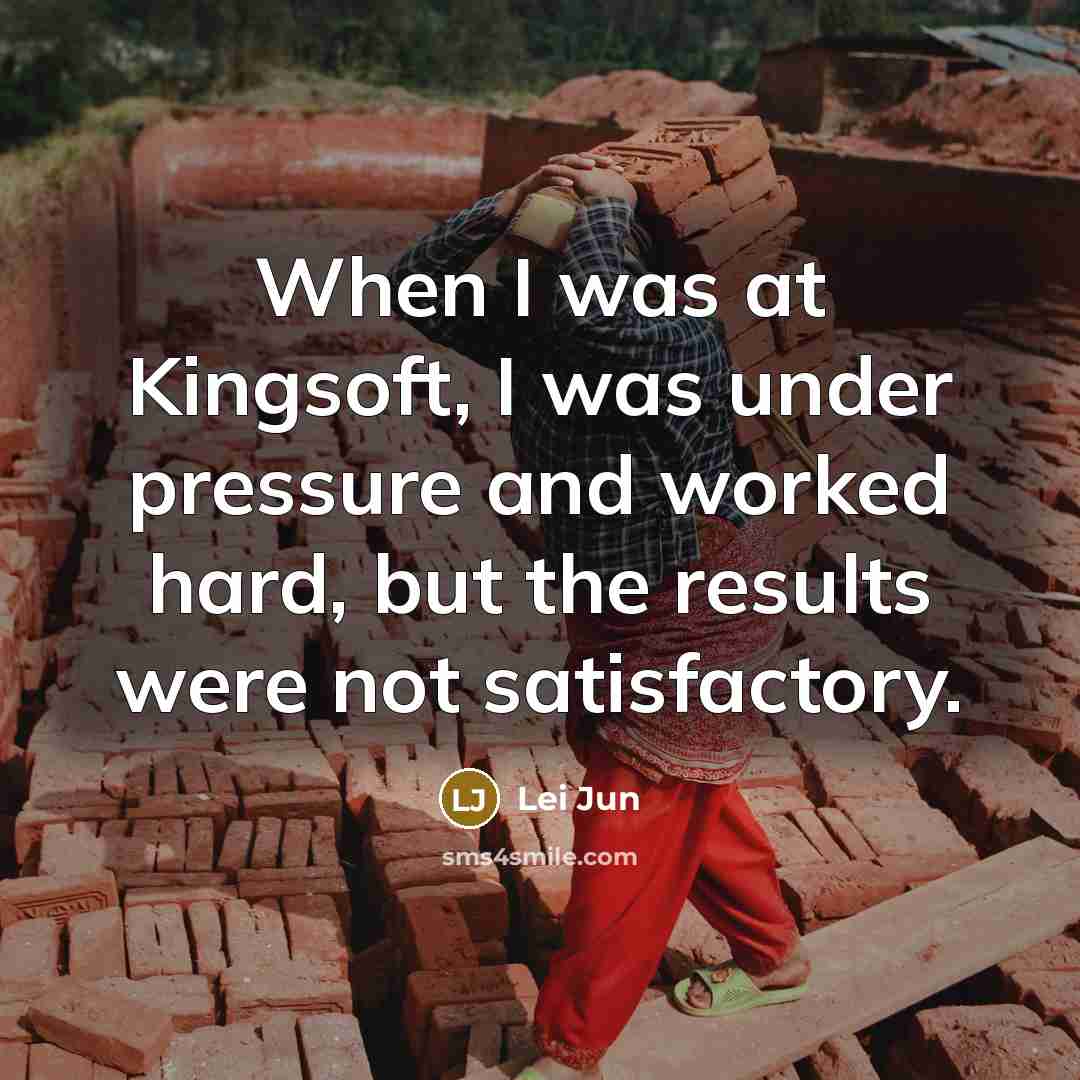 “When I was at Kingsoft, I was under pressure and worked hard, but the results were not satisfactory.” quote by Lei Jun