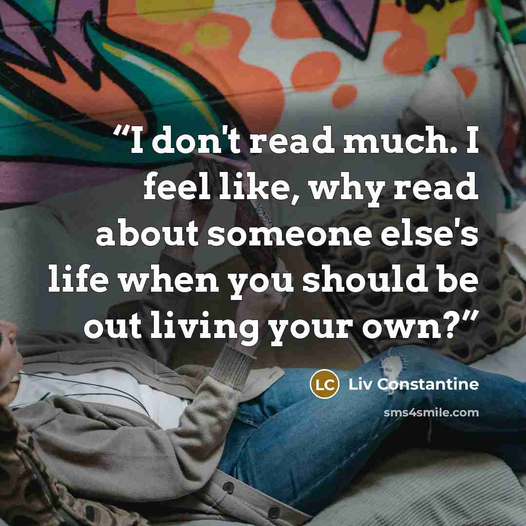 “I don't read much. I feel like, why read about someone else's life when you should be out living your own?” quote by Liv Constantine