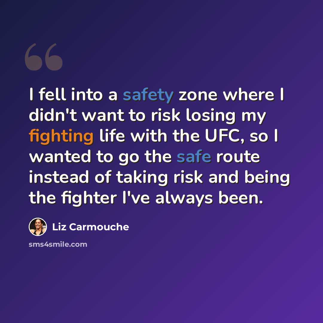 “I fell into a safety zone where I didn't want to risk losing my fighting life with the UFC, so I wanted to go the safe route instead of taking risk and being the fighter I've always been.” quote by Liz Carmouche