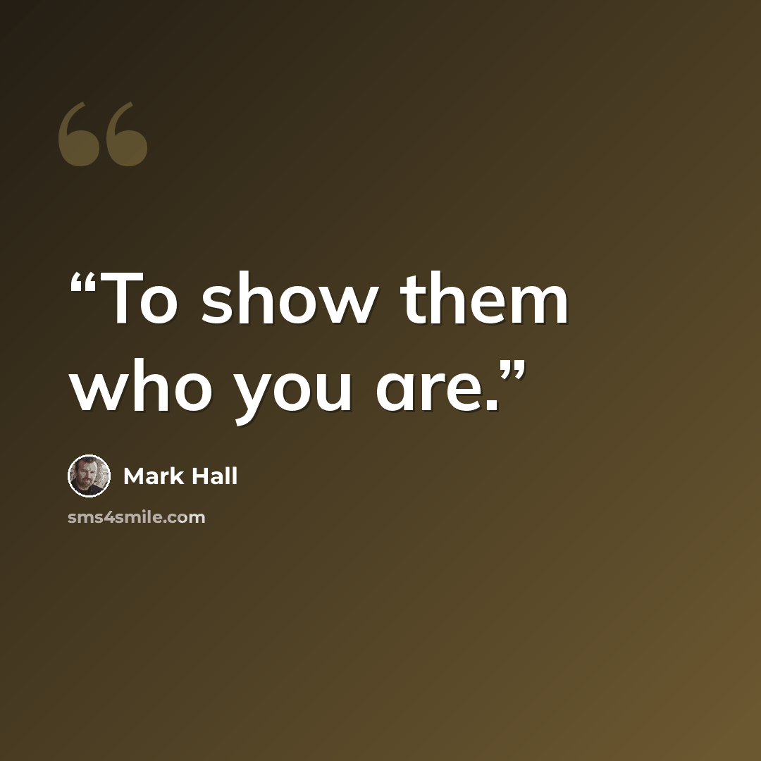 “To show them who you are.” quote by Mark Hall