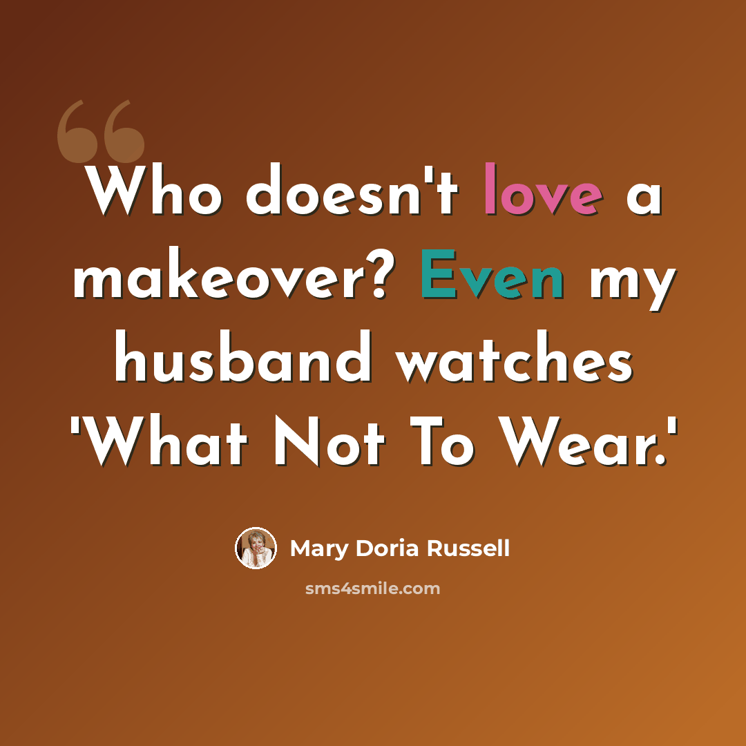 “Who doesn't love a makeover? Even my husband watches 'What Not To Wear.'” quote by Mary Doria Russell