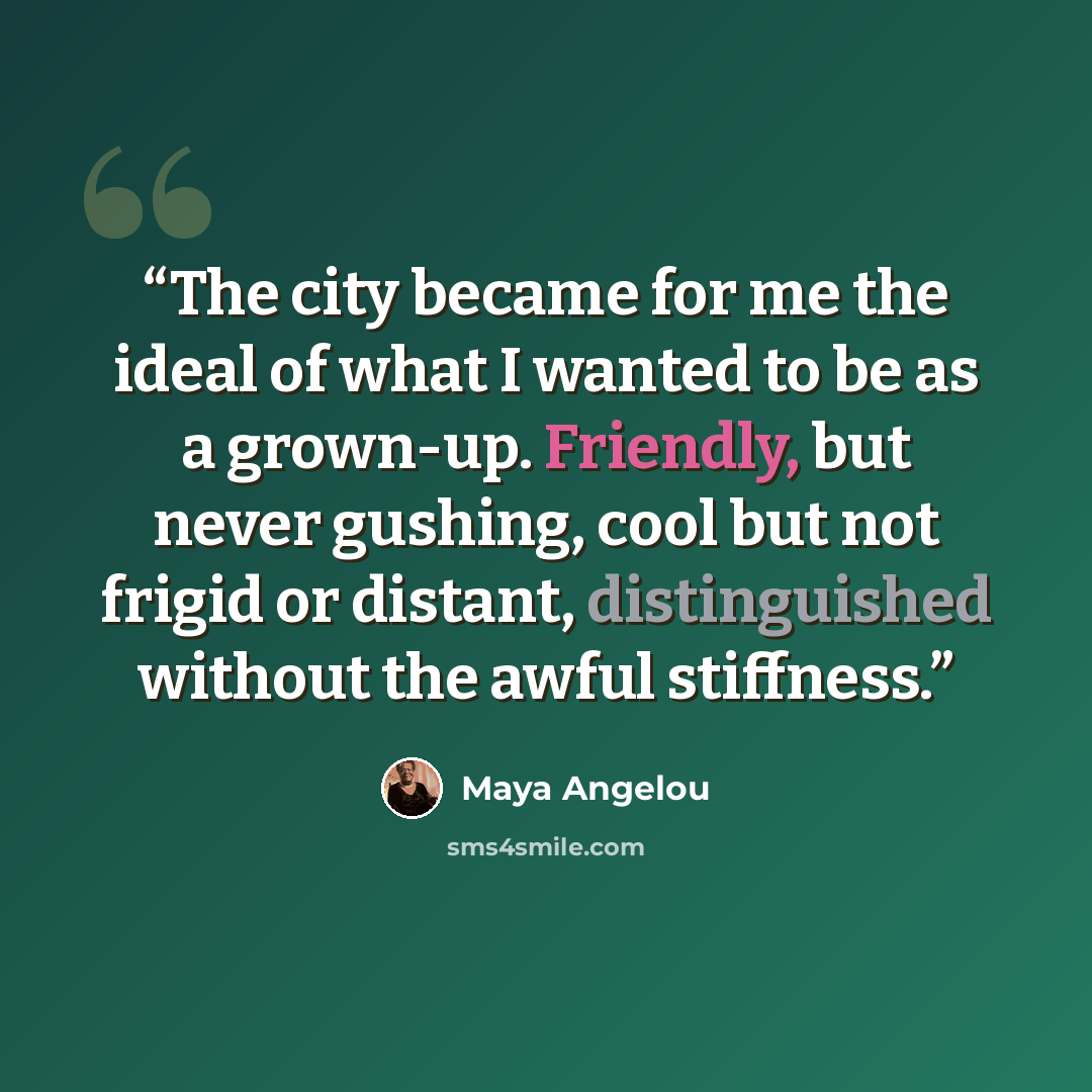 “The city became for me the ideal of what I wanted to be as a grown-up. Friendly, but never gushing, cool but not frigid or distant, distinguished without the awful stiffness.” quote by Maya Angelou