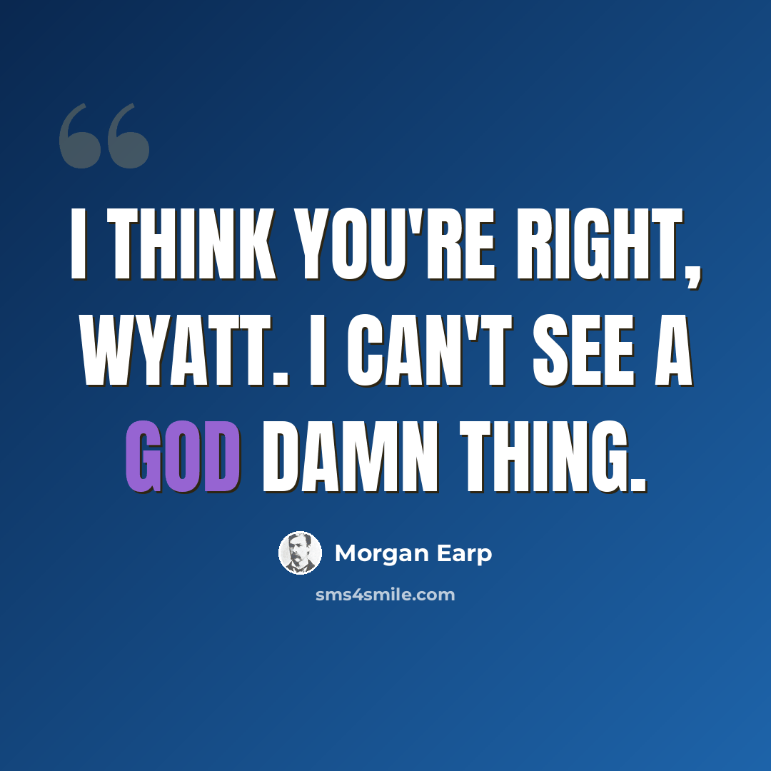 “I think you're right, Wyatt. I can't see a God damn thing.” quote by Morgan Earp