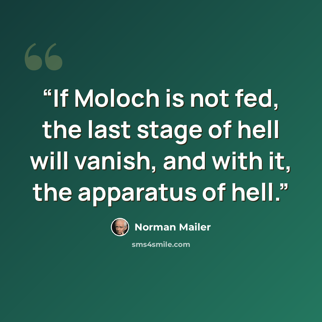 “If Moloch is not fed, the last stage of hell will vanish, and with it, the apparatus of hell.” quote by Norman Mailer