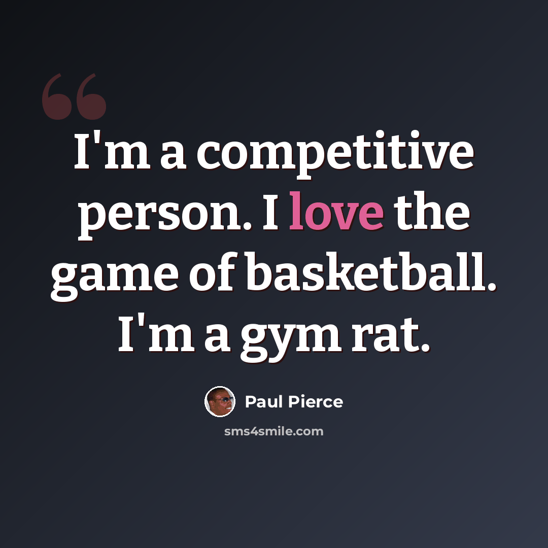 “I'm a competitive person. I love the game of basketball. I'm a gym rat.” quote by Paul Pierce