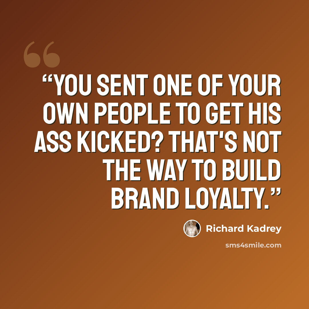 “You sent one of your own people to get his ass kicked? That's not the way to build brand loyalty.” quote by Richard Kadrey