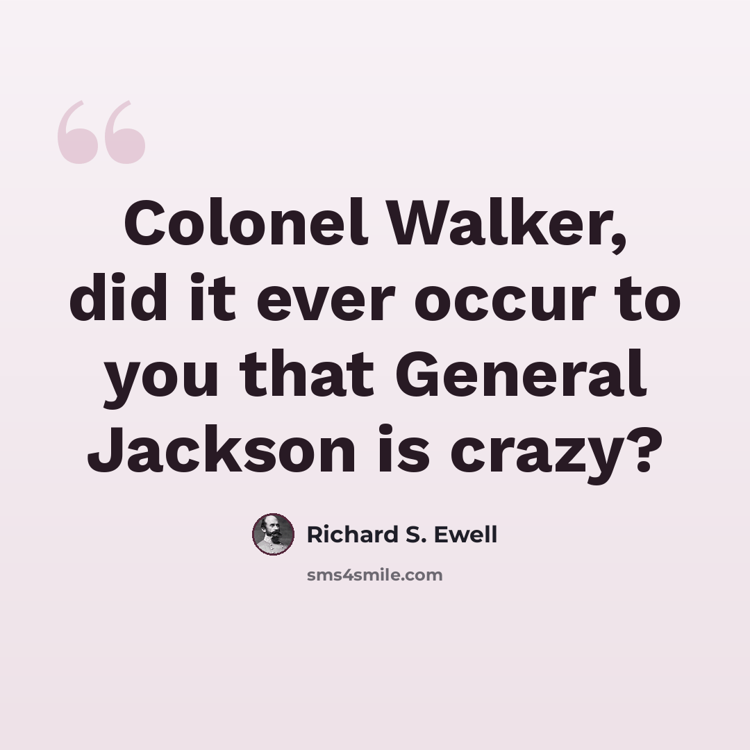 “Colonel Walker, did it ever occur to you that General Jackson is crazy?” quote by Richard S. Ewell