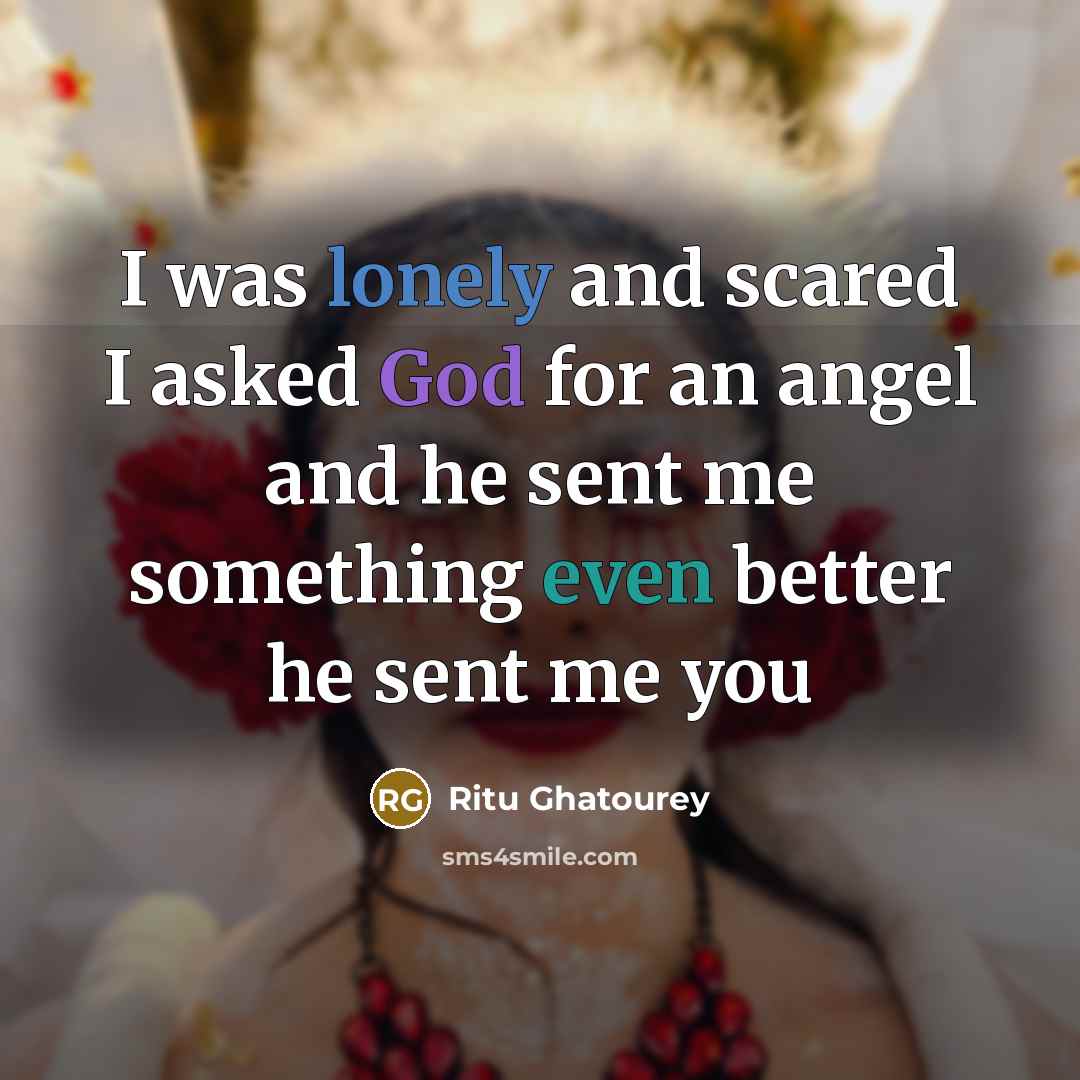 “I was lonely and scared I asked God for an angel and he sent me something even better he sent me you” quote by Ritu Ghatourey
