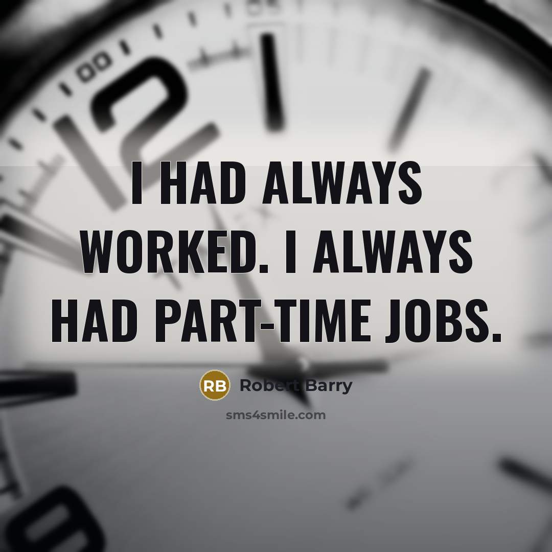 “I had always worked. I always had part-time jobs.” quote by Robert Barry