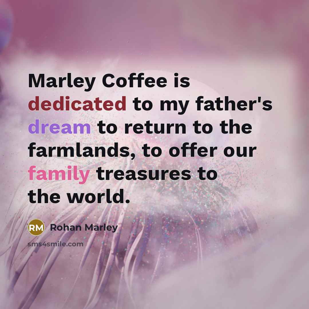 “Marley Coffee is dedicated to my father's dream to return to the farmlands, to offer our family treasures to the world.” quote by Rohan Marley
