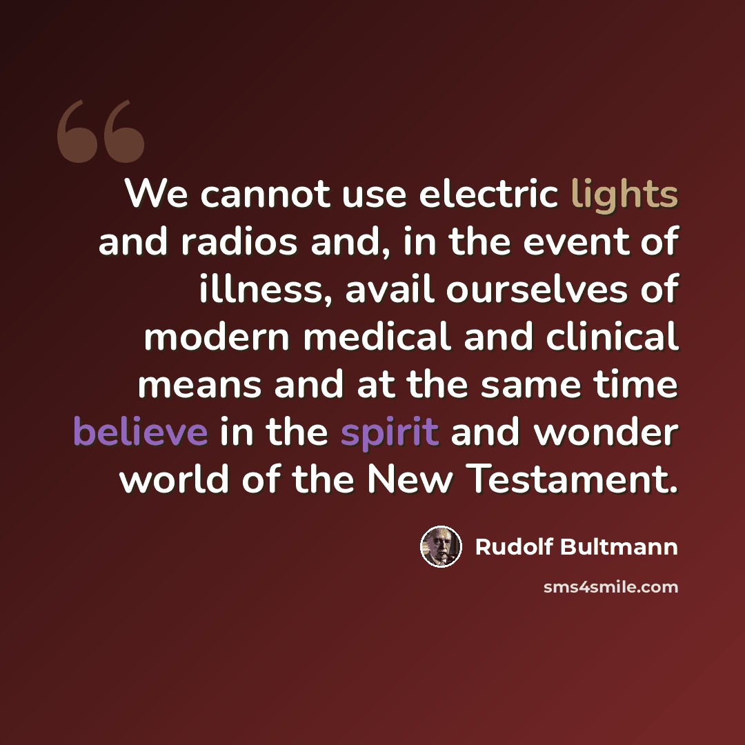 “We cannot use electric lights and radios and, in the event of illness, avail ourselves of modern medical and clinical means and at the same time believe in the spirit and wonder world of the New Testament.” quote by Rudolf Bultmann