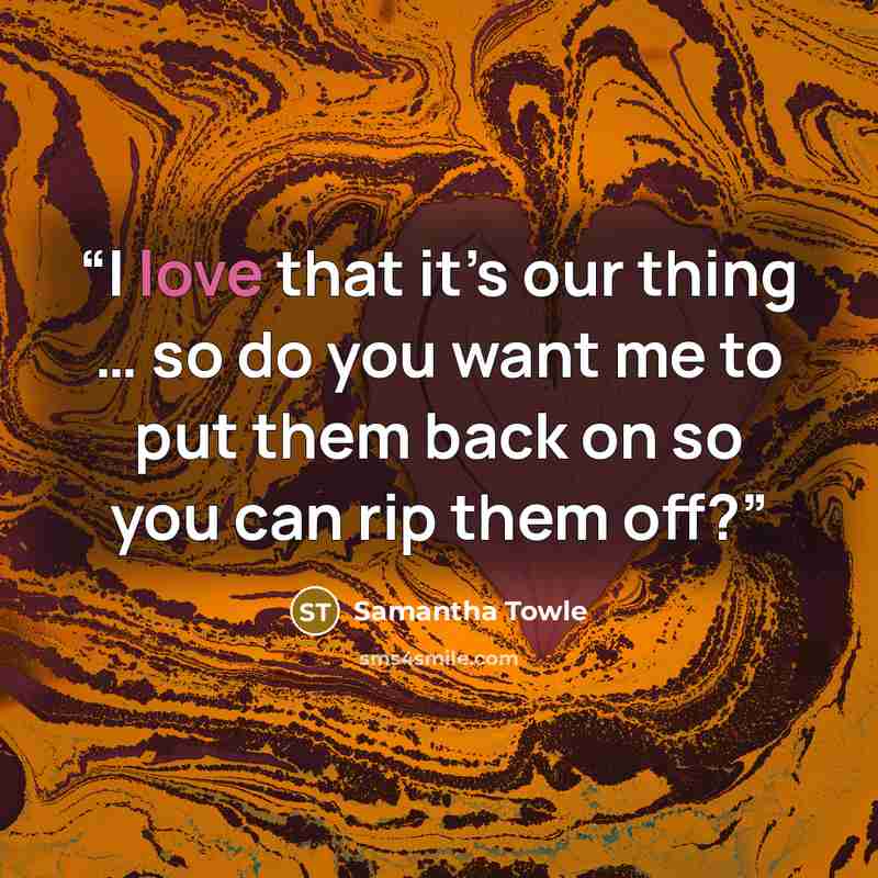 “I love that it’s our thing … so do you want me to put them back on so you can rip them off?” quote by Samantha Towle