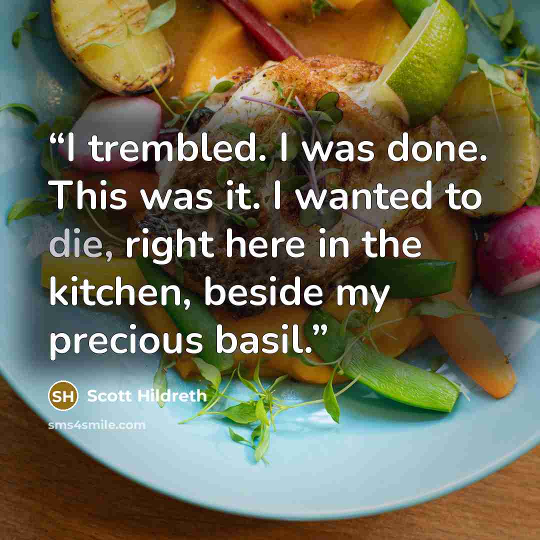 “I trembled. I was done. This was it. I wanted to die, right here in the kitchen, beside my precious basil.” quote by Scott Hildreth