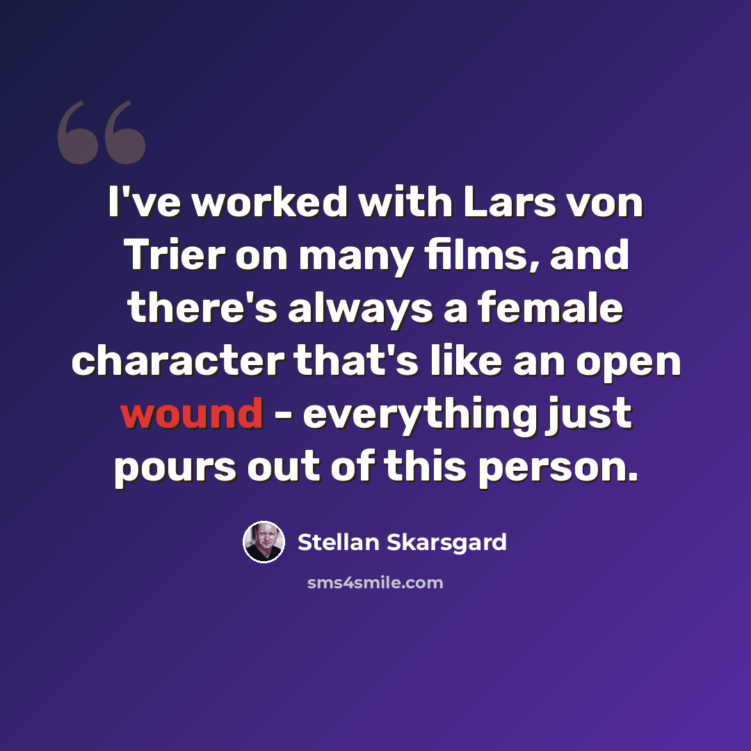 “I've worked with Lars von Trier on many films, and there's always a female character that's like an open wound - everything just pours out of this person.” quote by Stellan Skarsgard