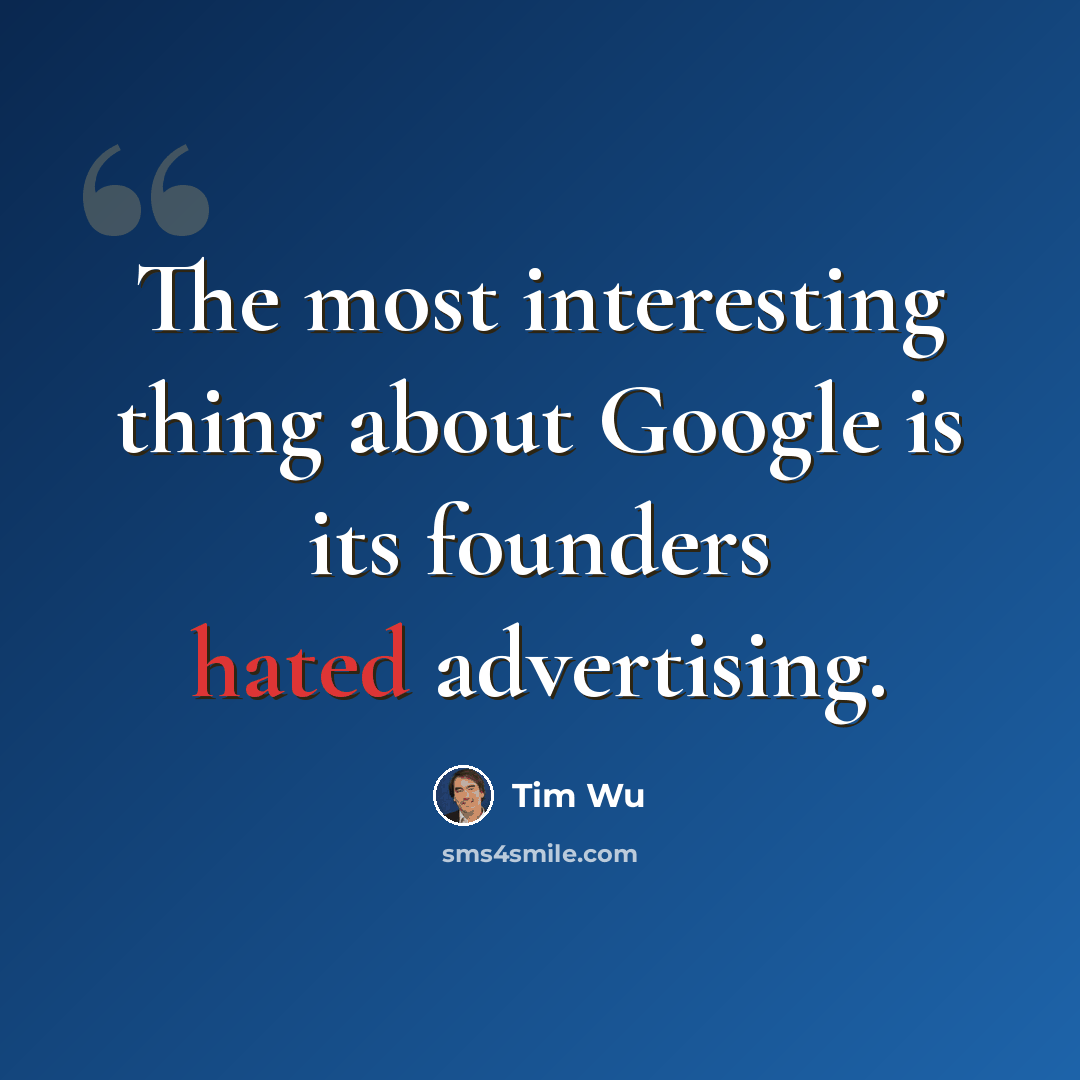 “The most interesting thing about Google is its founders hated advertising.” quote by Tim Wu