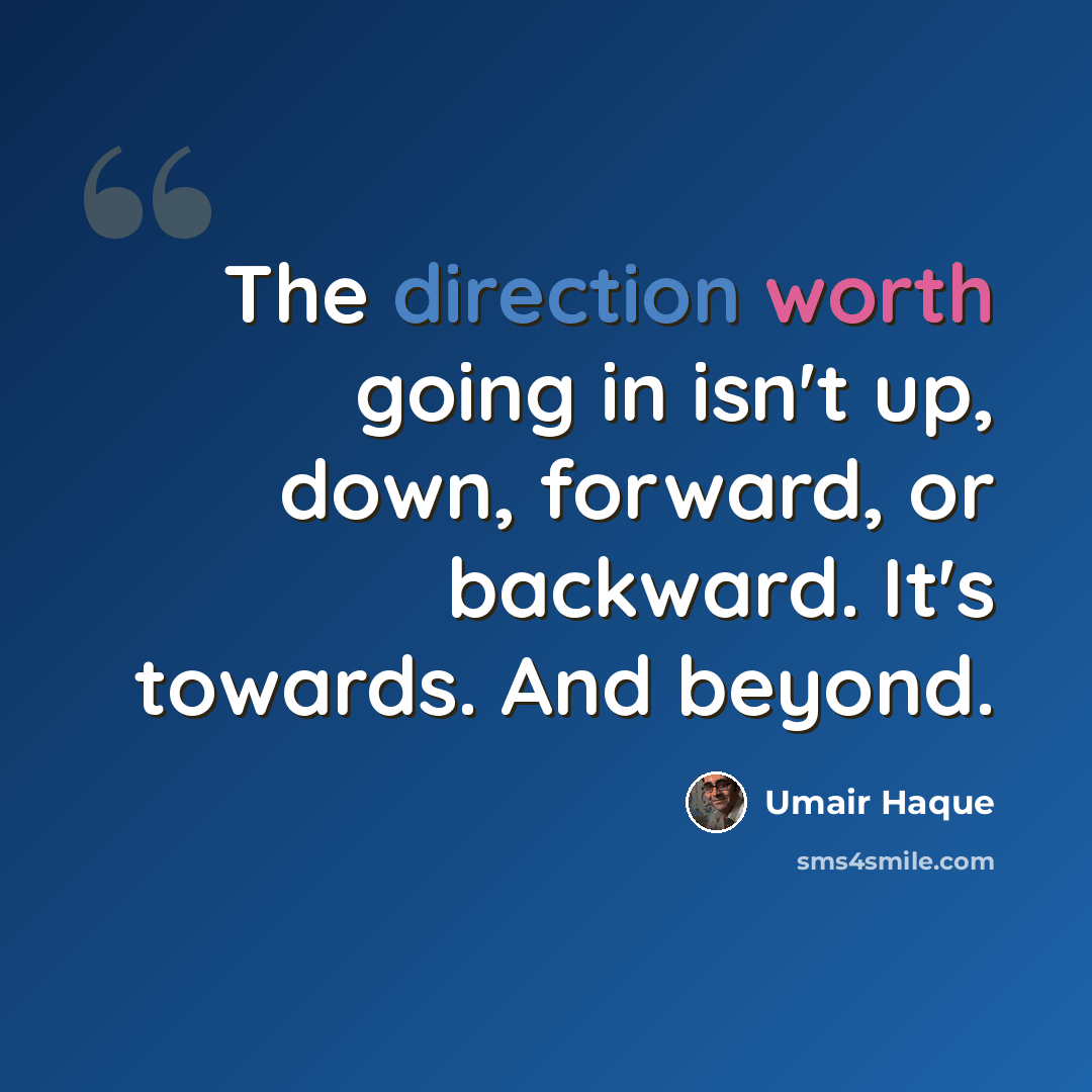 “The direction worth going in isn't up, down, forward, or backward. It's towards. And beyond.” quote by Umair Haque