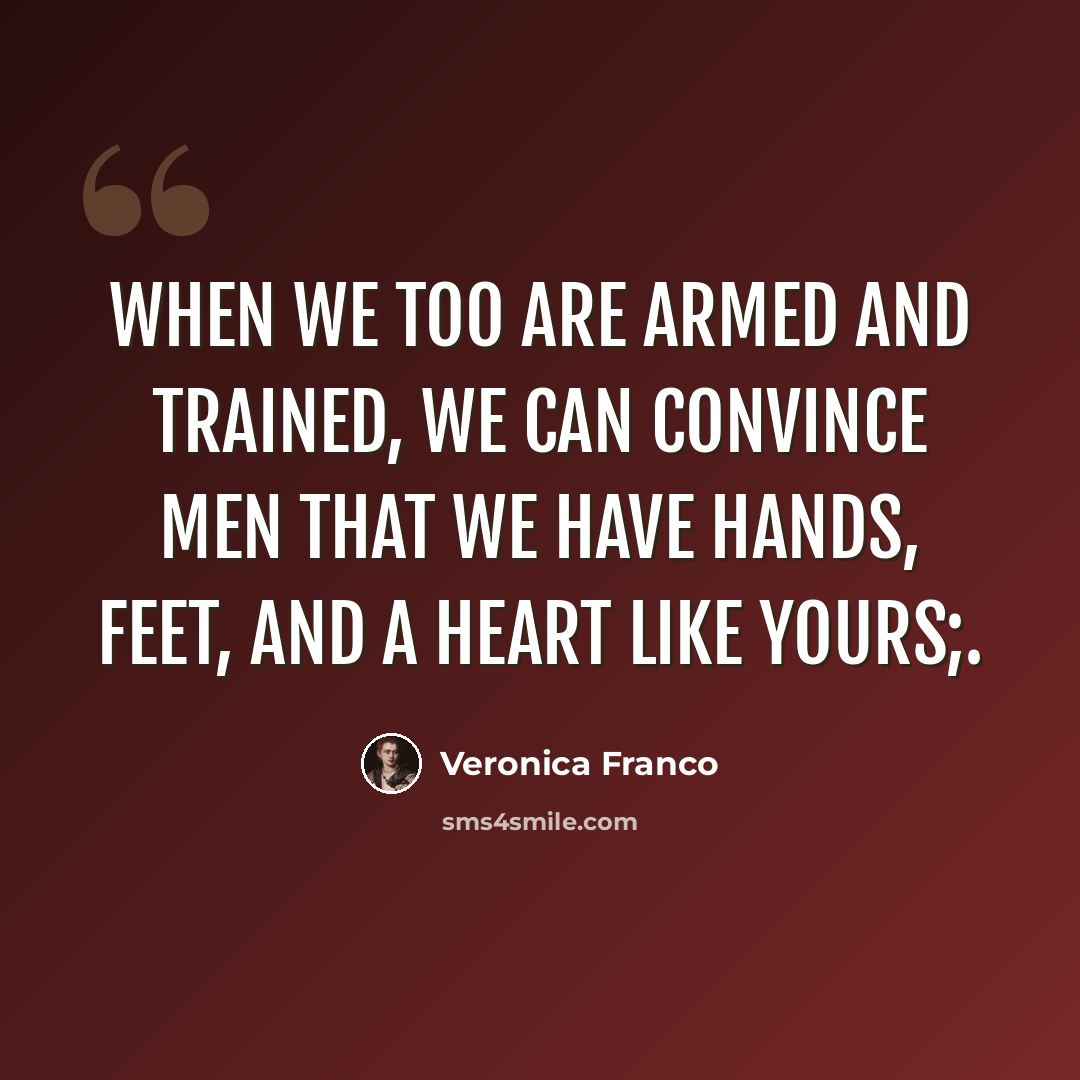 “When we too are armed and trained, we can convince men that we have hands, feet, and a heart like yours;.” quote by Veronica Franco
