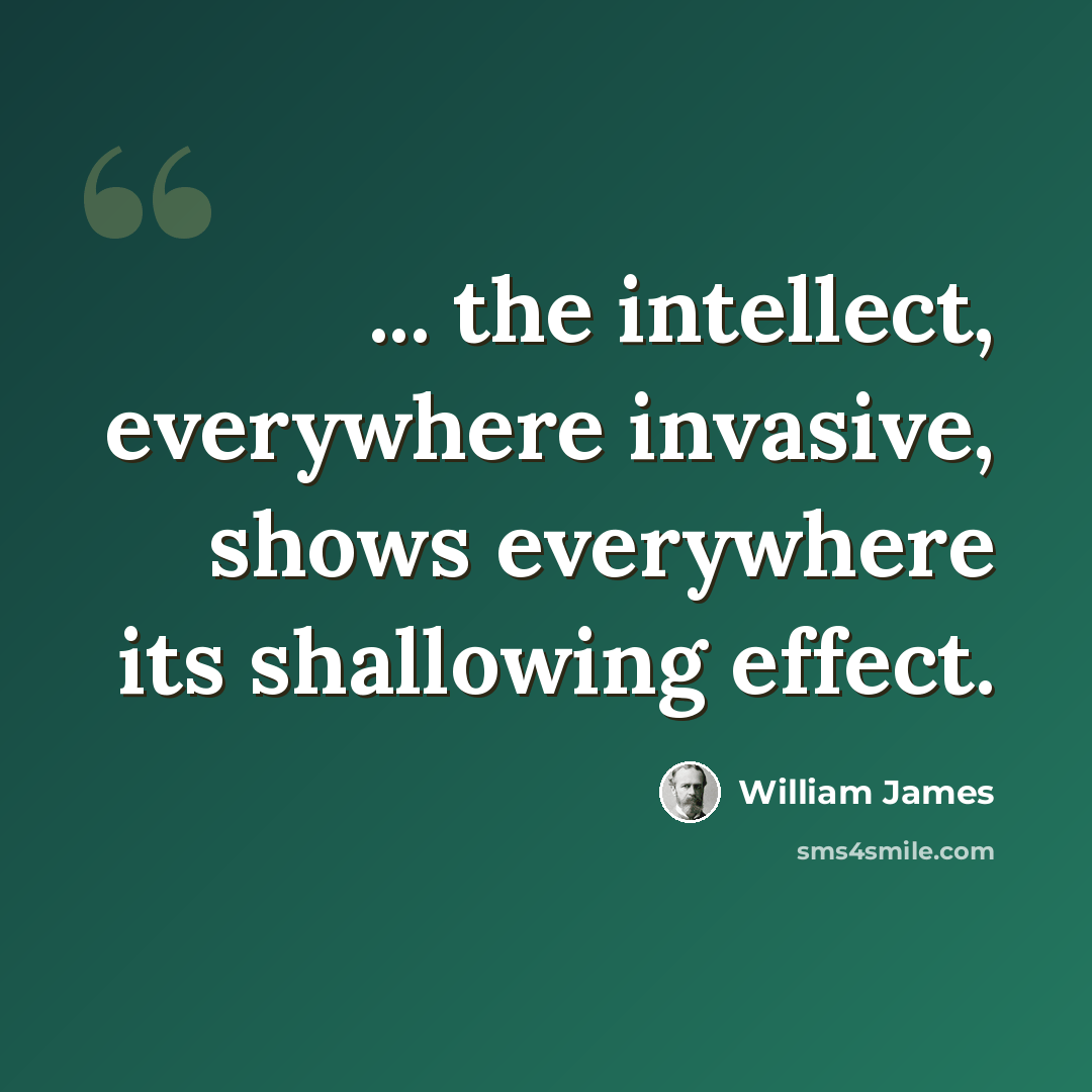 “... the intellect, everywhere invasive, shows everywhere its shallowing effect.” quote by William James