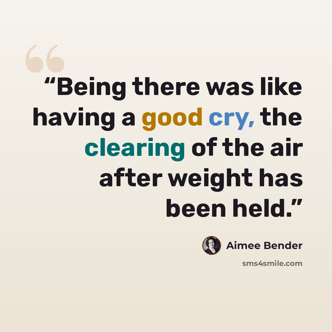 “Being there was like having a good cry, the clearing of the air after weight has been held.” quote by Aimee Bender