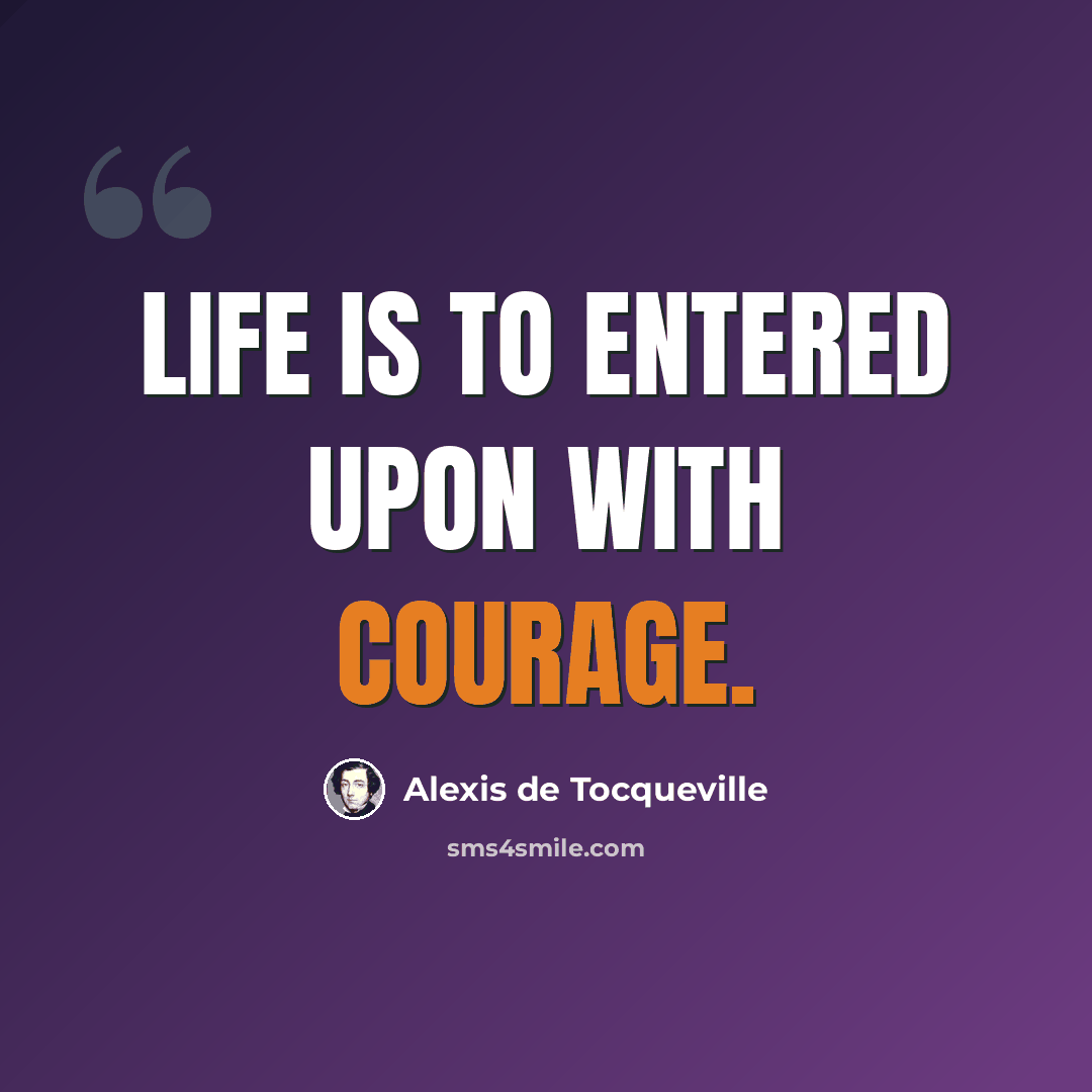 “Life is to entered upon with courage.” quote by Alexis De Tocqueville