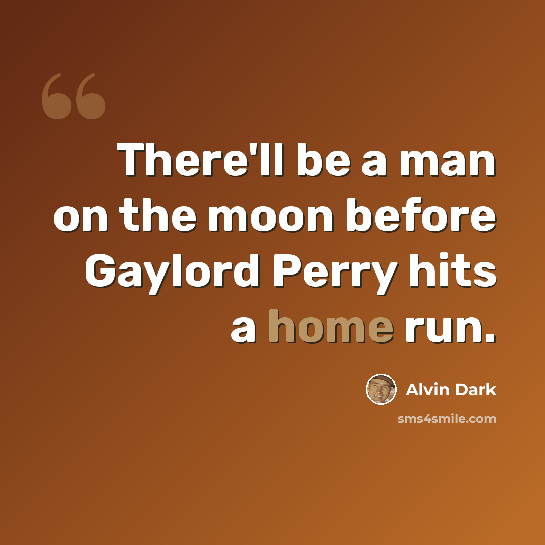 “There'll be a man on the moon before Gaylord Perry hits a home run.” quote by Alvin Dark