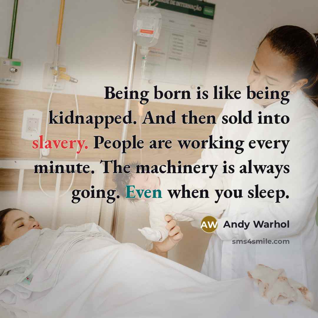 “Being born is like being kidnapped. And then sold into slavery. People are working every minute. The machinery is always going. Even when you sleep.” quote by Andy Warhol
