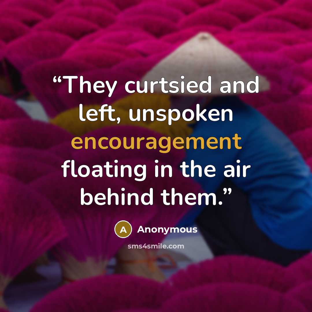 “They curtsied and left, unspoken encouragement floating in the air behind them.” quote by Anonymous