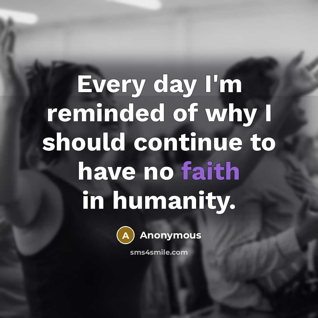 “Every day I'm reminded of why I should continue to have no faith in humanity.” quote by Anonymous