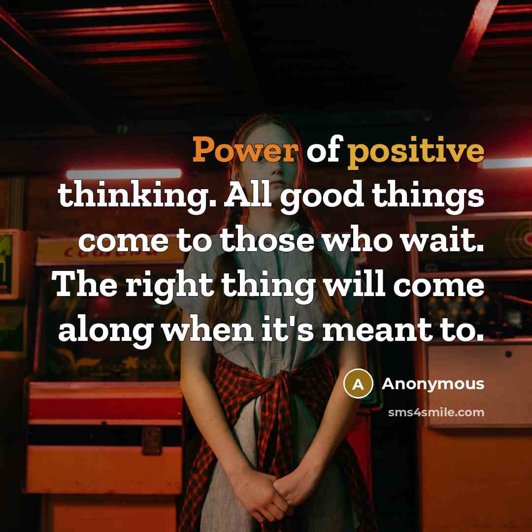 “Power of positive thinking. All good things come to those who wait. The right thing will come along when it's meant to.” quote by Anonymous