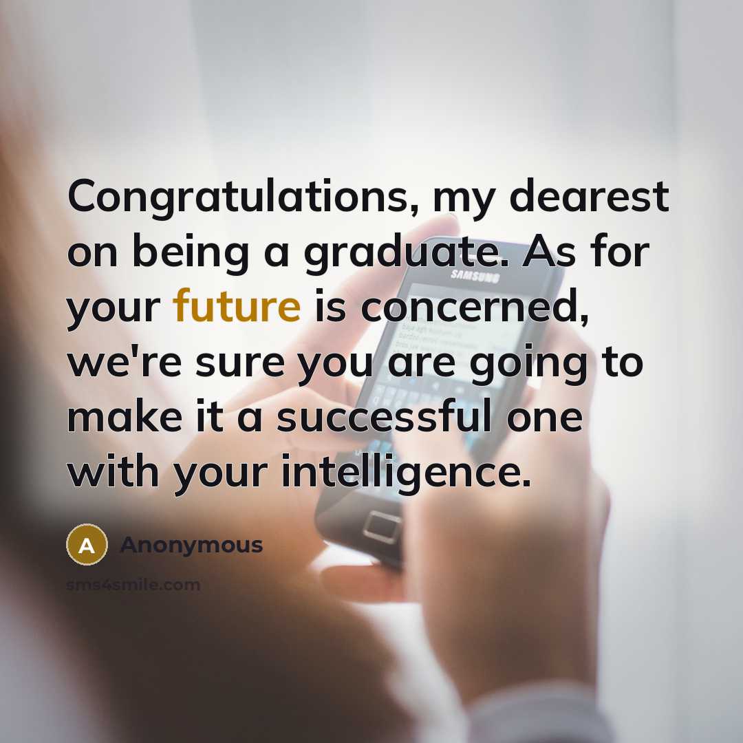 “Congratulations, my dearest on being a graduate. As for your future is concerned, we're sure you are going to make it a successful one with your intelligence.” quote by Anonymous