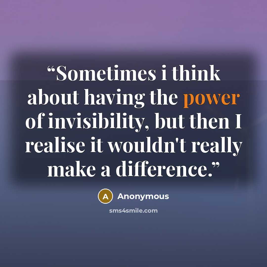 “Sometimes i think about having the power of invisibility, but then I realise it wouldn't really make a difference.” quote by Anonymous