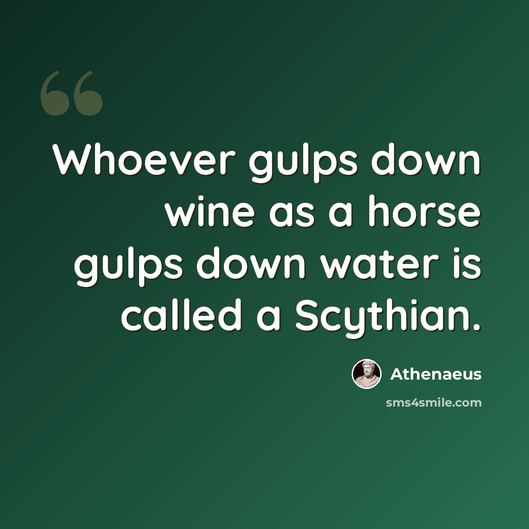 “Whoever gulps down wine as a horse gulps down water is called a Scythian.” quote by Athenaeus