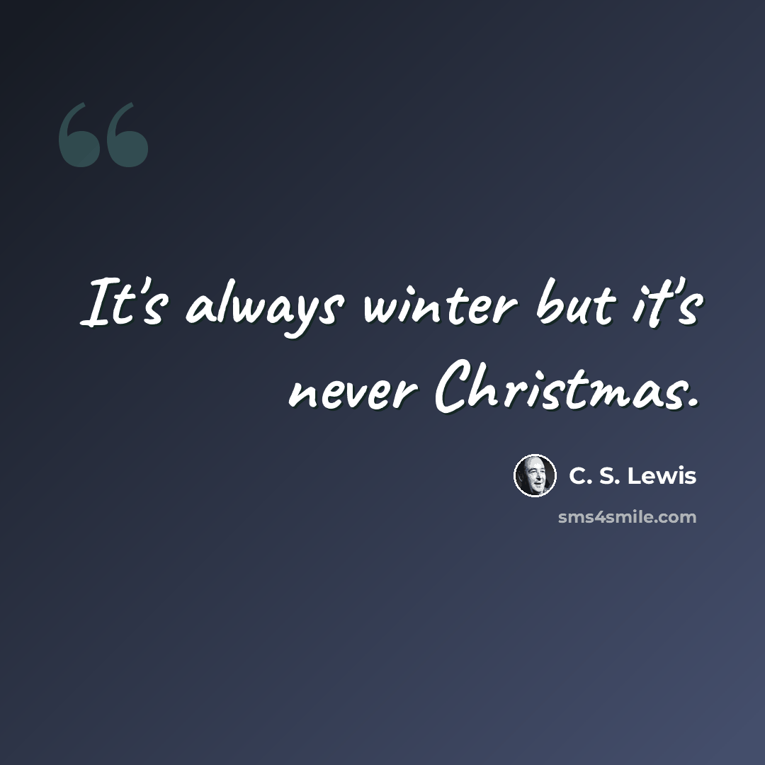 “It's always winter but it's never Christmas.” quote by C. S. Lewis