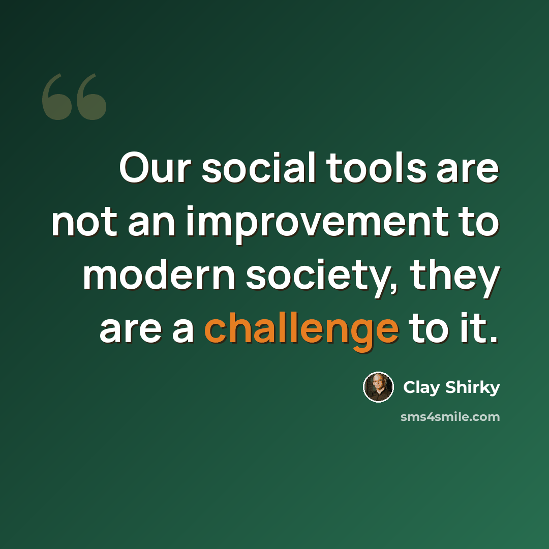 “Our social tools are not an improvement to modern society, they are a challenge to it.” quote by Clay Shirky